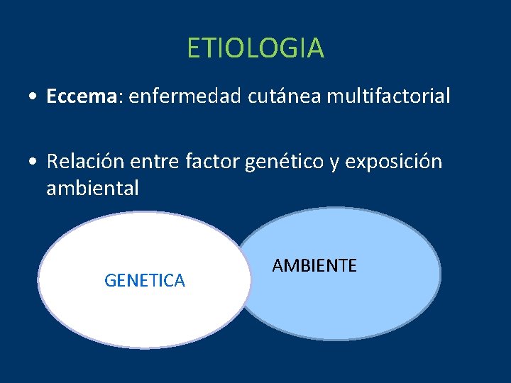 ETIOLOGIA • Eccema: enfermedad cutánea multifactorial • Relación entre factor genético y exposición ambiental