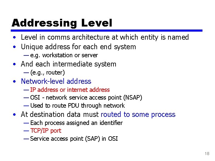 Addressing Level • Level in comms architecture at which entity is named • Unique