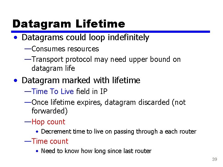 Datagram Lifetime • Datagrams could loop indefinitely —Consumes resources —Transport protocol may need upper