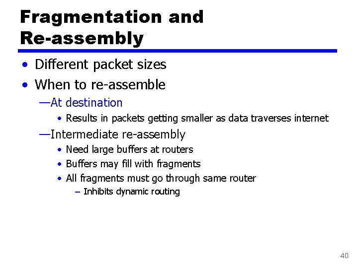 Fragmentation and Re-assembly • Different packet sizes • When to re-assemble —At destination •