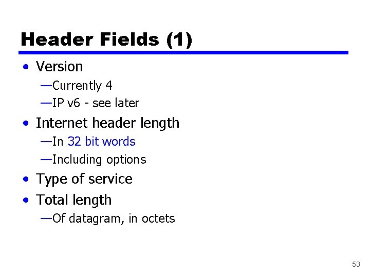 Header Fields (1) • Version —Currently 4 —IP v 6 - see later •