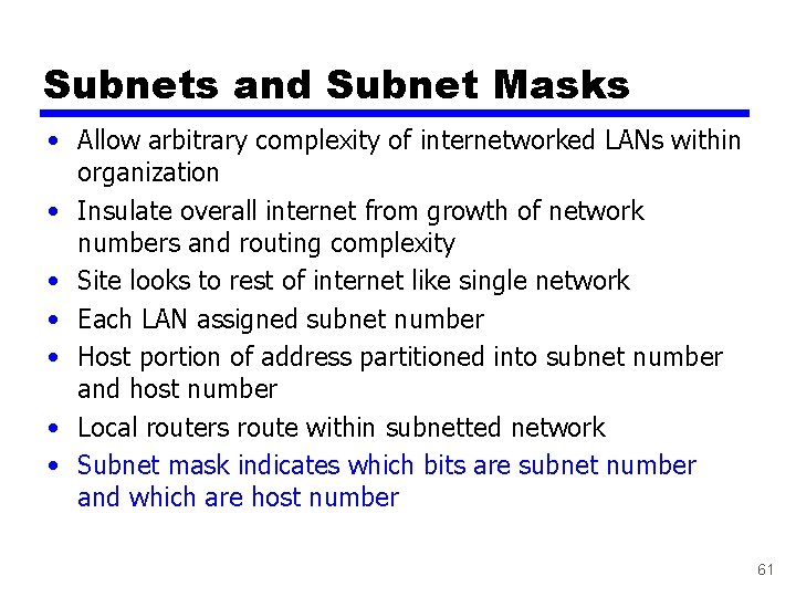 Subnets and Subnet Masks • Allow arbitrary complexity of internetworked LANs within organization •