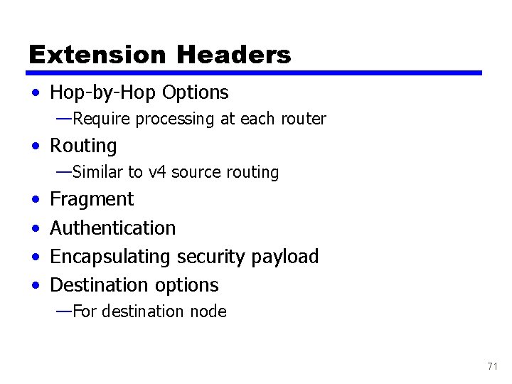 Extension Headers • Hop-by-Hop Options —Require processing at each router • Routing —Similar to