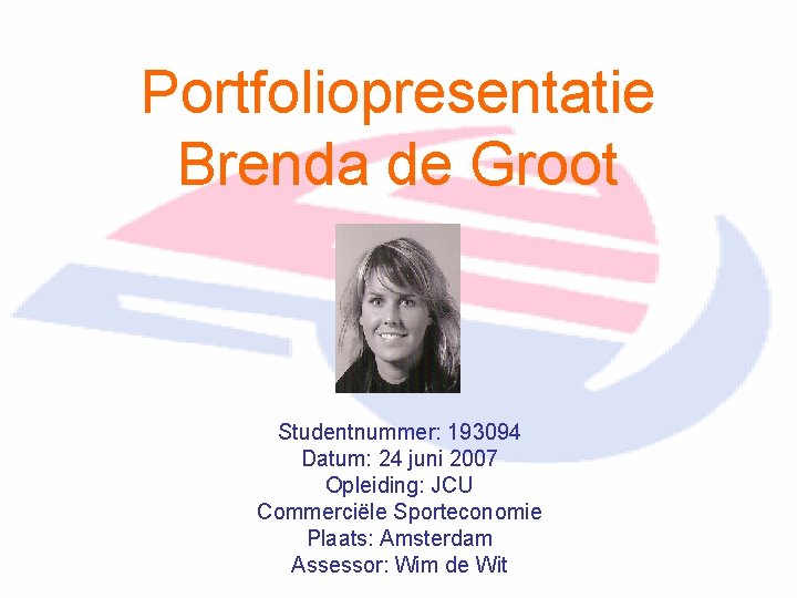 Portfoliopresentatie Brenda de Groot Studentnummer: 193094 Datum: 24 juni 2007 Opleiding: JCU Commerciële Sporteconomie