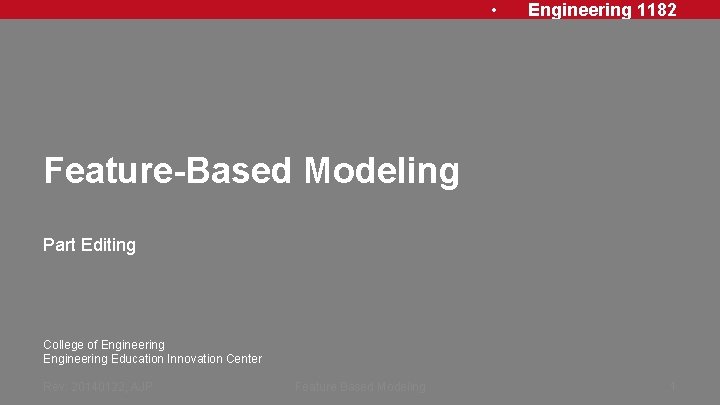  • Engineering 1182 Feature-Based Modeling Part Editing College of Engineering Education Innovation Center