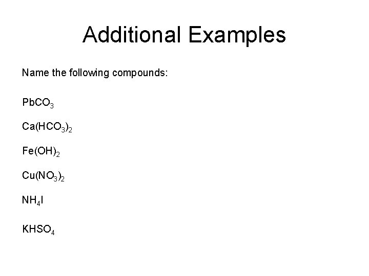 Additional Examples Name the following compounds: Pb. CO 3 Ca(HCO 3)2 Fe(OH)2 Cu(NO 3)2 Additional Examples Name the following compounds: Pb. CO 3 Ca(HCO 3)2 Fe(OH)2 Cu(NO 3)2