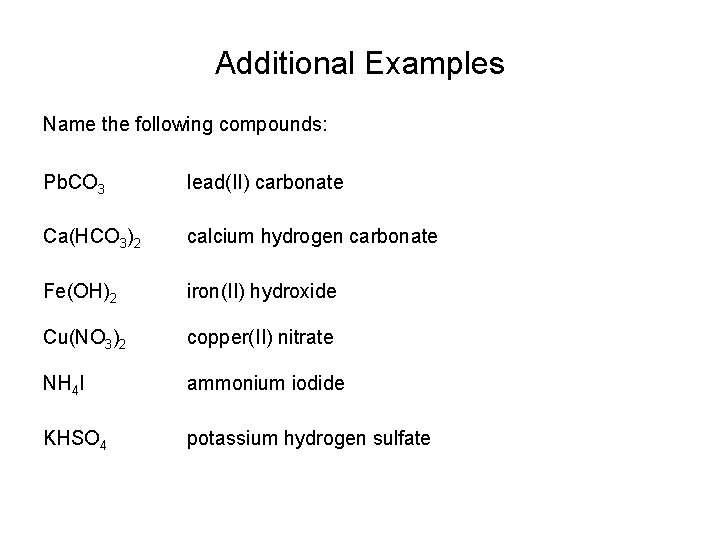 Additional Examples Name the following compounds: Pb. CO 3 lead(II) carbonate Ca(HCO 3)2 calcium Additional Examples Name the following compounds: Pb. CO 3 lead(II) carbonate Ca(HCO 3)2 calcium