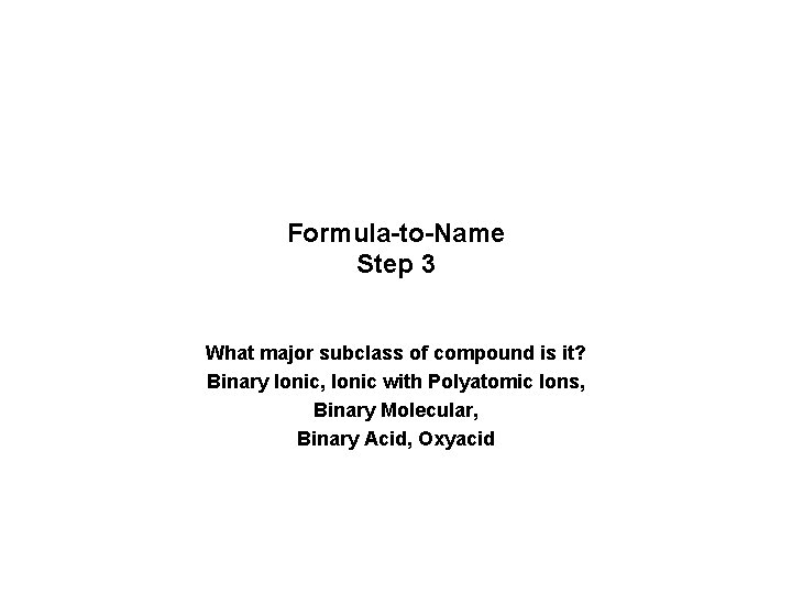 Formula-to-Name Step 3 What major subclass of compound is it? Binary Ionic, Ionic with Formula-to-Name Step 3 What major subclass of compound is it? Binary Ionic, Ionic with