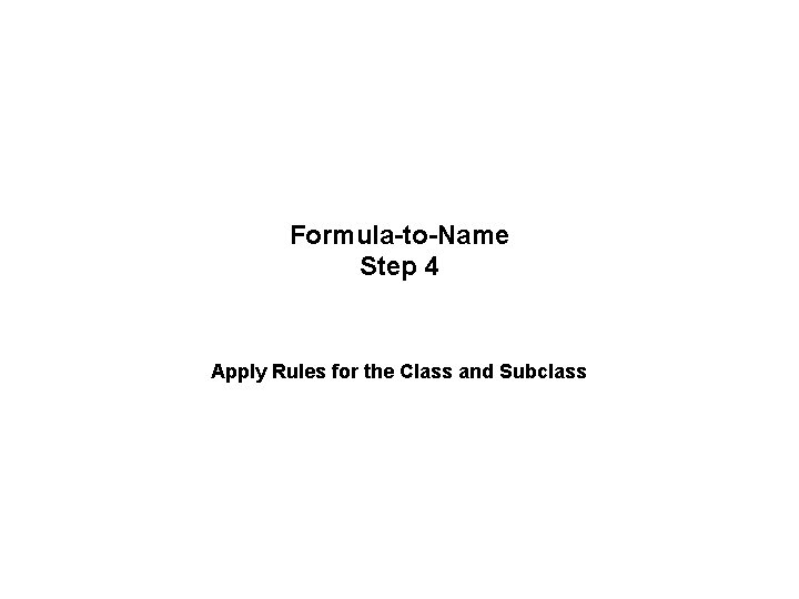 Formula-to-Name Step 4 Apply Rules for the Class and Subclass Formula-to-Name Step 4 Apply Rules for the Class and Subclass