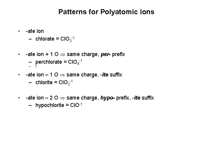 Patterns for Polyatomic Ions • -ate ion – chlorate = Cl. O 3 -1 Patterns for Polyatomic Ions • -ate ion – chlorate = Cl. O 3 -1