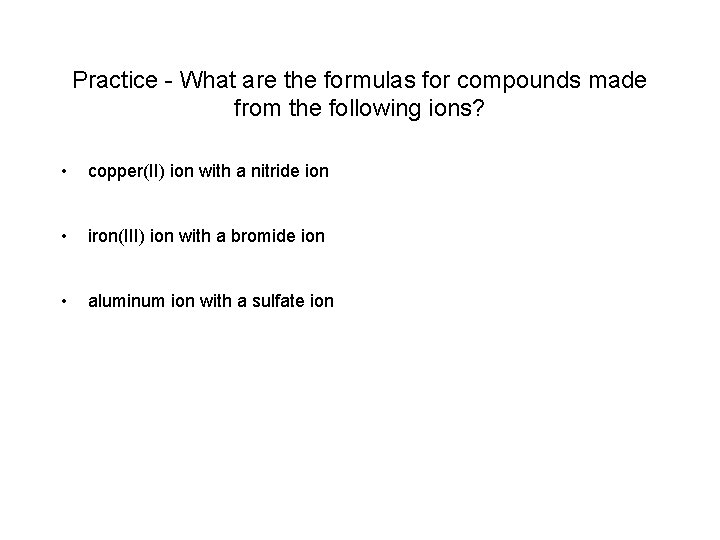 Practice - What are the formulas for compounds made from the following ions? • Practice - What are the formulas for compounds made from the following ions? •