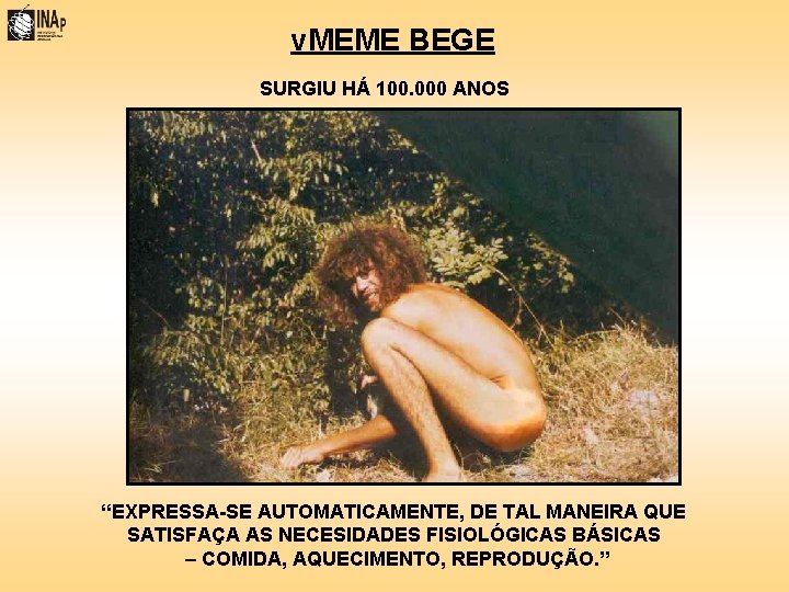 v. MEME BEGE SURGIU HÁ 100. 000 ANOS “EXPRESSA-SE AUTOMATICAMENTE, DE TAL MANEIRA QUE
