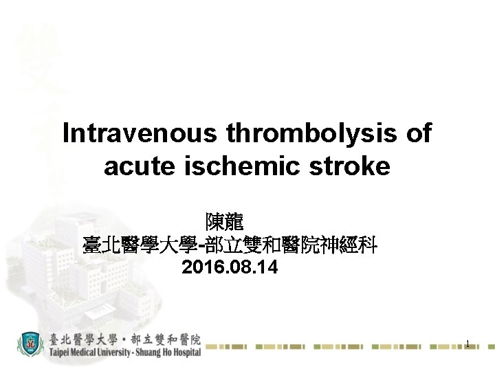 Intravenous thrombolysis of acute ischemic stroke 陳龍 臺北醫學大學-部立雙和醫院神經科 2016. 08. 14 1 