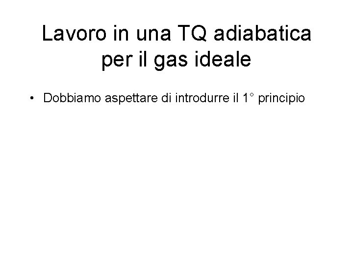 Lavoro in una TQ adiabatica per il gas ideale • Dobbiamo aspettare di introdurre