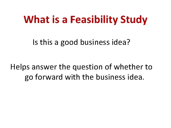 What is a Feasibility Study Is this a good business idea? Helps answer the