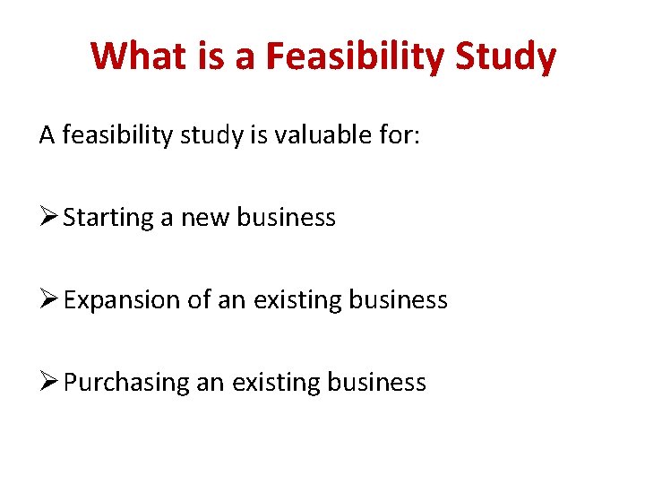 What is a Feasibility Study A feasibility study is valuable for: Ø Starting a