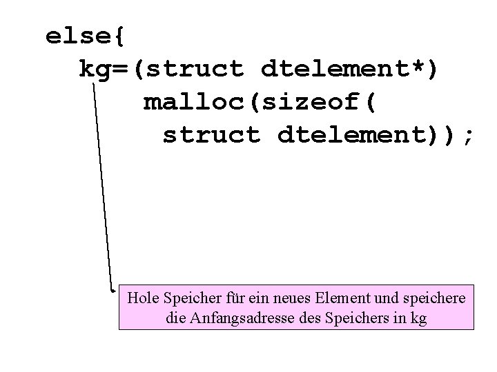 else{ kg=(struct dtelement*) malloc(sizeof( struct dtelement)); Hole Speicher für ein neues Element und speichere
