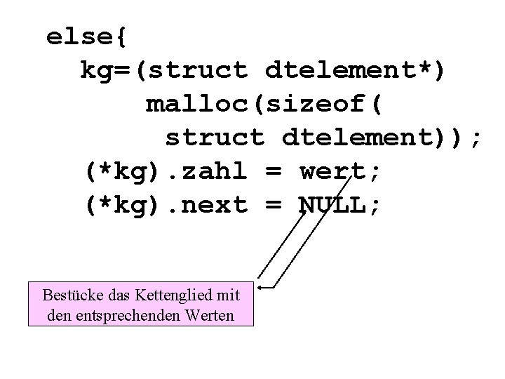 else{ kg=(struct dtelement*) malloc(sizeof( struct dtelement)); (*kg). zahl = wert; (*kg). next = NULL;