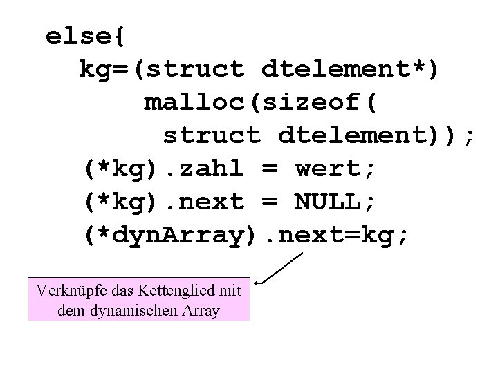 else{ kg=(struct dtelement*) malloc(sizeof( struct dtelement)); (*kg). zahl = wert; (*kg). next = NULL;