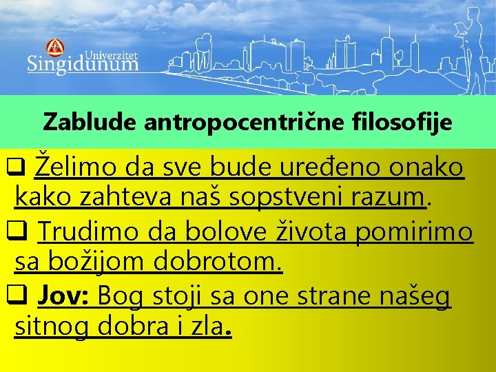 Zablude antropocentrične filosofije q Želimo da sve bude uređeno onako kako zahteva naš sopstveni