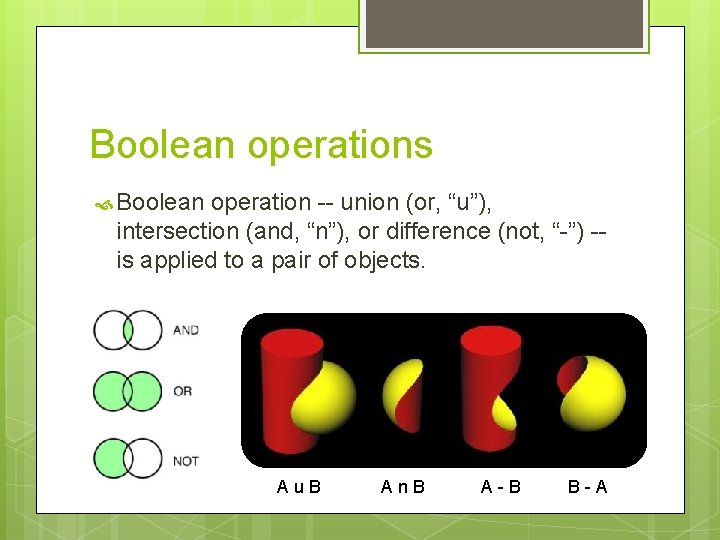 Boolean operations Boolean operation -- union (or, “u”), intersection (and, “n”), or difference (not,