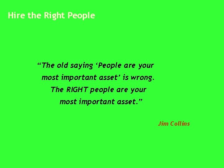 Hire the Right People “The old saying ‘People are your most important asset’ is