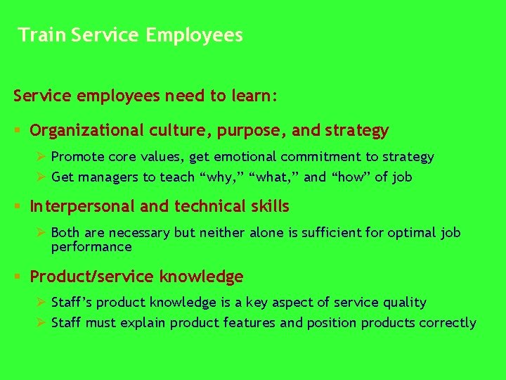 Train Service Employees Service employees need to learn: § Organizational culture, purpose, and strategy