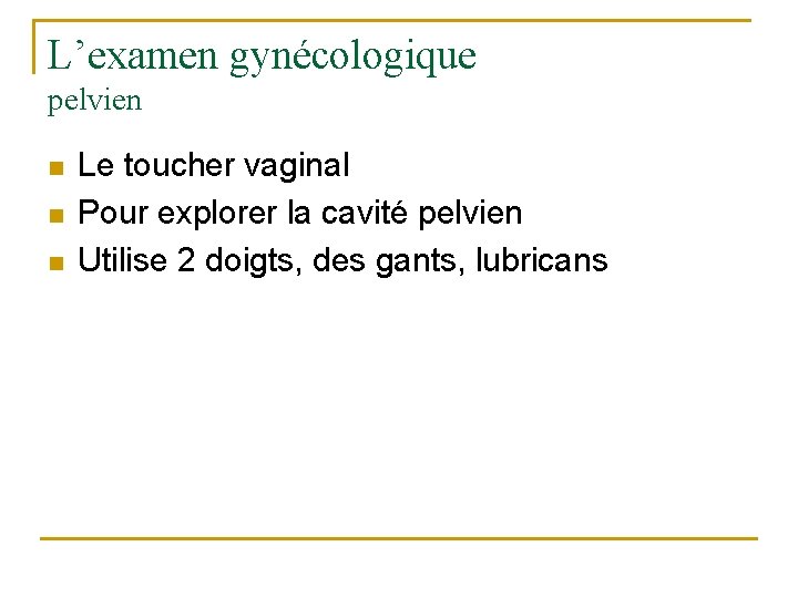 L’examen gynécologique pelvien n Le toucher vaginal Pour explorer la cavité pelvien Utilise 2