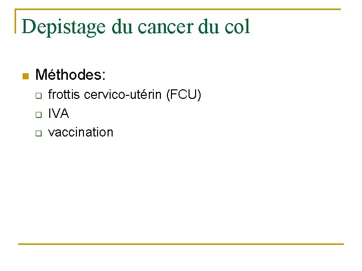Depistage du cancer du col n Méthodes: q q q frottis cervico-utérin (FCU) IVA