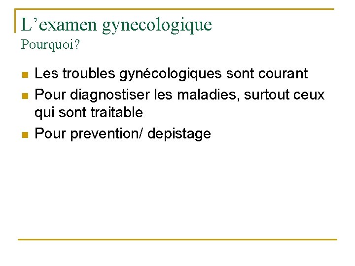 L’examen gynecologique Pourquoi? n n n Les troubles gynécologiques sont courant Pour diagnostiser les