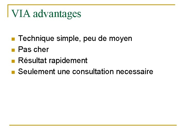 VIA advantages n n Technique simple, peu de moyen Pas cher Résultat rapidement Seulement