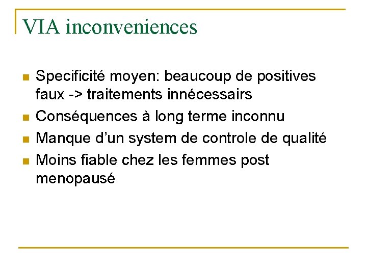 VIA inconveniences n n Specificité moyen: beaucoup de positives faux -> traitements innécessairs Conséquences