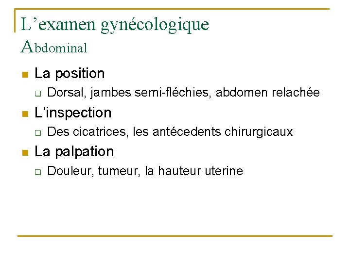 L’examen gynécologique Abdominal n La position q n L’inspection q n Dorsal, jambes semi-fléchies,