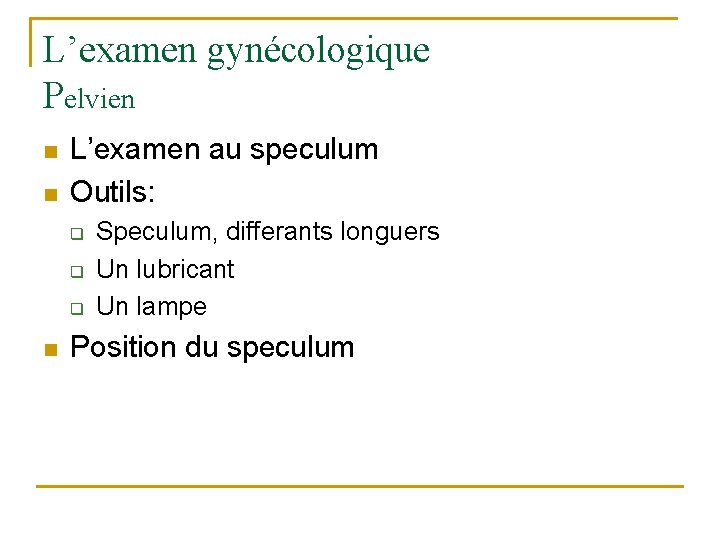 L’examen gynécologique Pelvien n n L’examen au speculum Outils: q q q n Speculum,