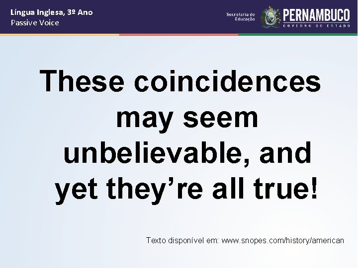 Língua Inglesa, 3º Ano Passive Voice These coincidences may seem unbelievable, and yet they’re