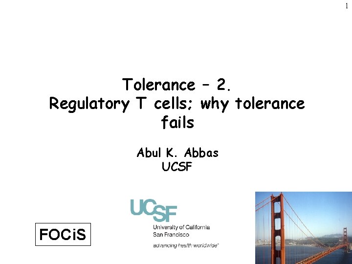 1 Tolerance – 2. Regulatory T cells; why tolerance fails Abul K. Abbas UCSF