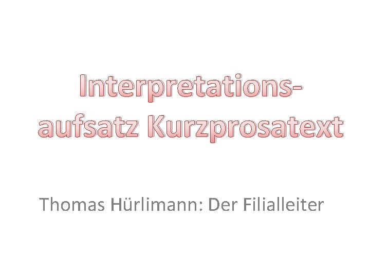 Interpretationsaufsatz Kurzprosatext Thomas Hürlimann: Der Filialleiter 