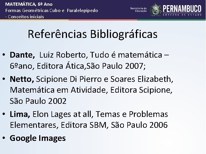 MATEMÁTICA, 6º Ano Formas Geométricas Cubo e Paralelepípedo - Conceitos iniciais Referências Bibliográficas • MATEMÁTICA, 6º Ano Formas Geométricas Cubo e Paralelepípedo - Conceitos iniciais Referências Bibliográficas •
