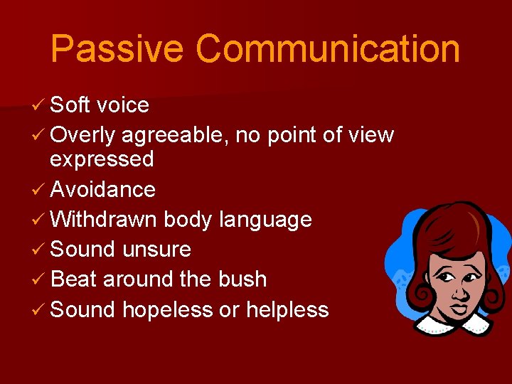 Passive Communication ü Soft voice ü Overly agreeable, no point of view expressed ü