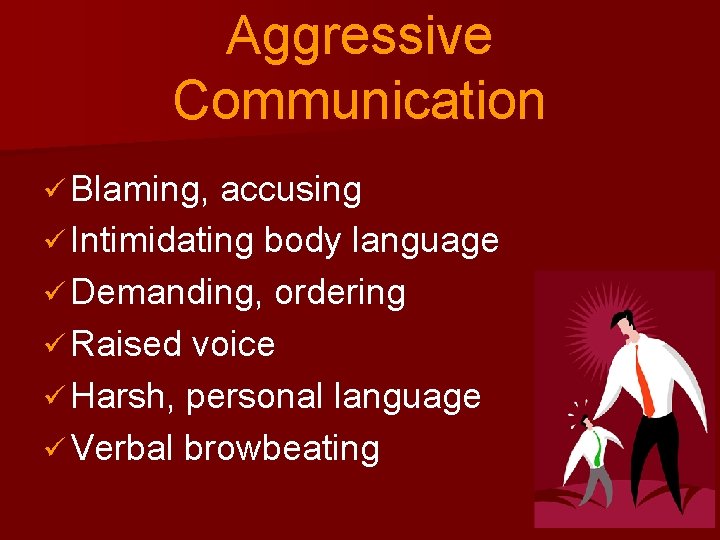 Aggressive Communication ü Blaming, accusing ü Intimidating body language ü Demanding, ordering ü Raised