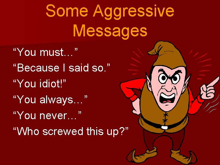 Some Aggressive Messages “You must…” “Because I said so. ” “You idiot!” “You always…”