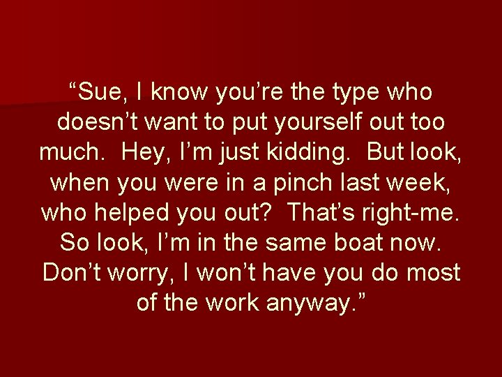 “Sue, I know you’re the type who doesn’t want to put yourself out too