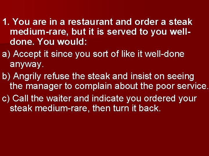 1. You are in a restaurant and order a steak medium-rare, but it is