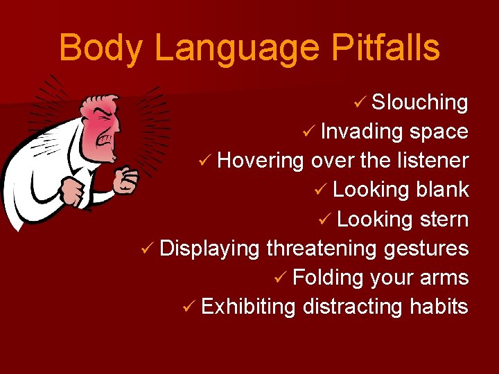 Body Language Pitfalls ü Slouching ü Invading space ü Hovering over the listener ü