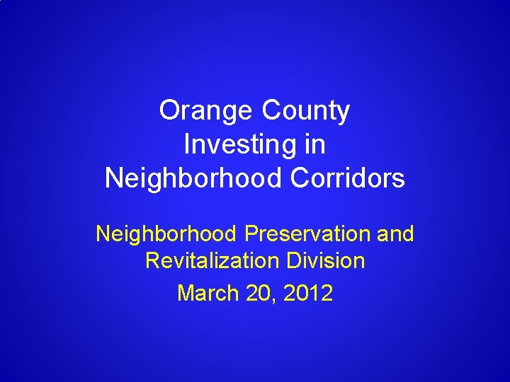 Orange County Investing in Neighborhood Corridors Neighborhood Preservation and Revitalization Division March 20, 2012