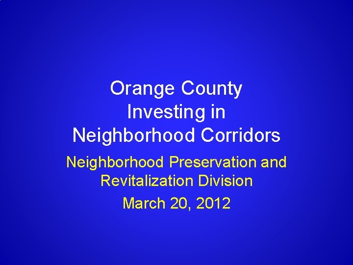 Orange County Investing in Neighborhood Corridors Neighborhood Preservation and Revitalization Division March 20, 2012