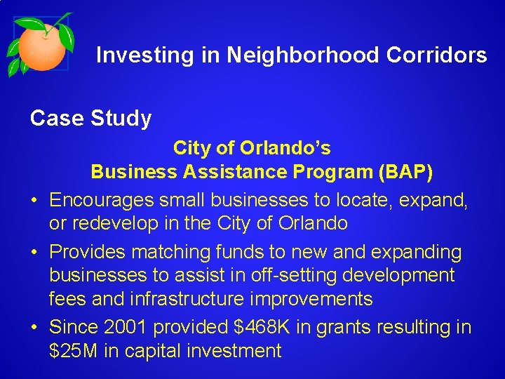 Investing in Neighborhood Corridors Case Study City of Orlando’s Business Assistance Program (BAP) •