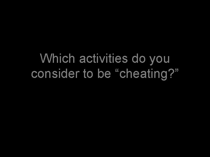 Which activities do you consider to be “cheating? ” 