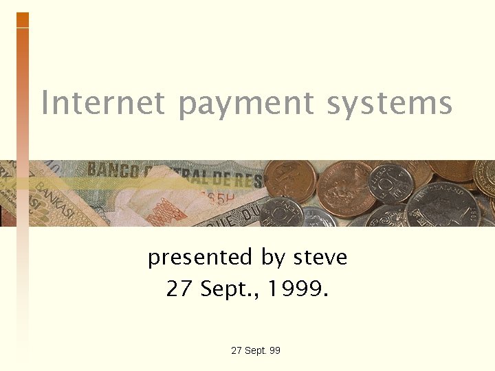 Internet payment systems presented by steve 27 Sept. , 1999. 27 Sept. 99 