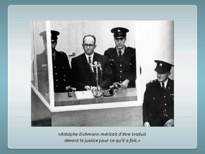  «Adolphe Eichmann méritait d’être traduit devant la justice pour ce qu’il a fait.